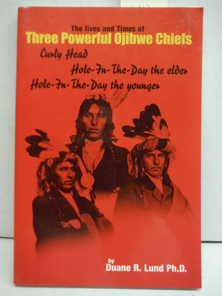 Lives and Times of Three Powerful Ojibwe Chiefs: Curly Head, Hole-in-the-Day the
