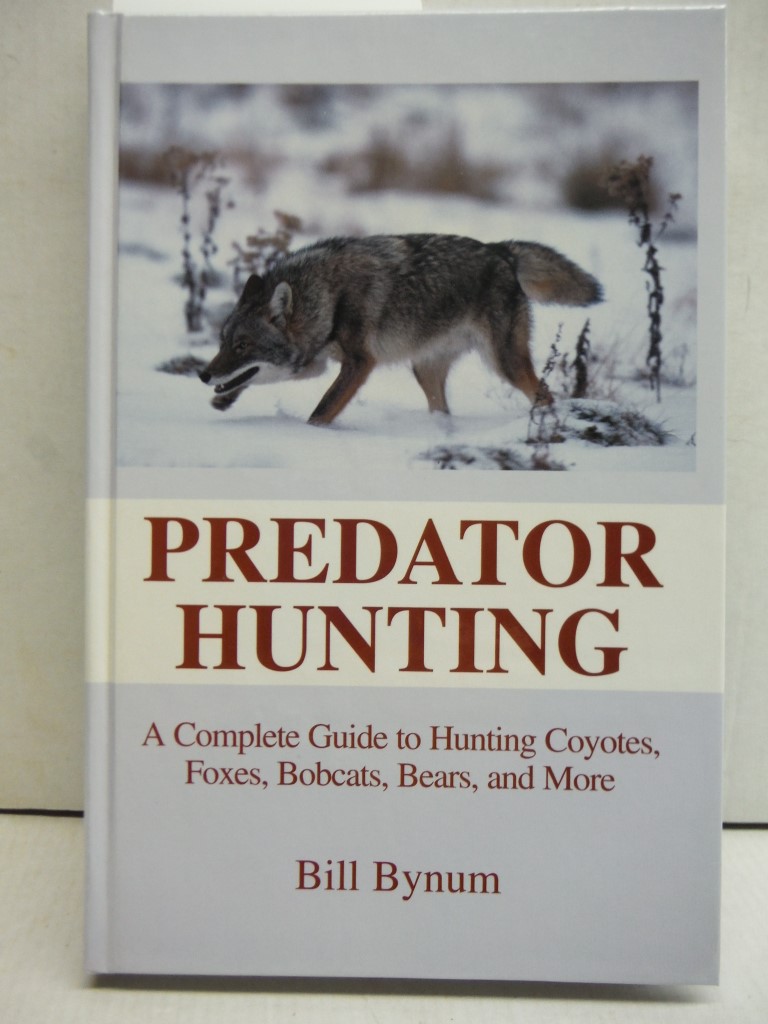 Predator Hunting: A Complete Guide to Hunting Coyotes, Foxes, Bobcats, Bears, an