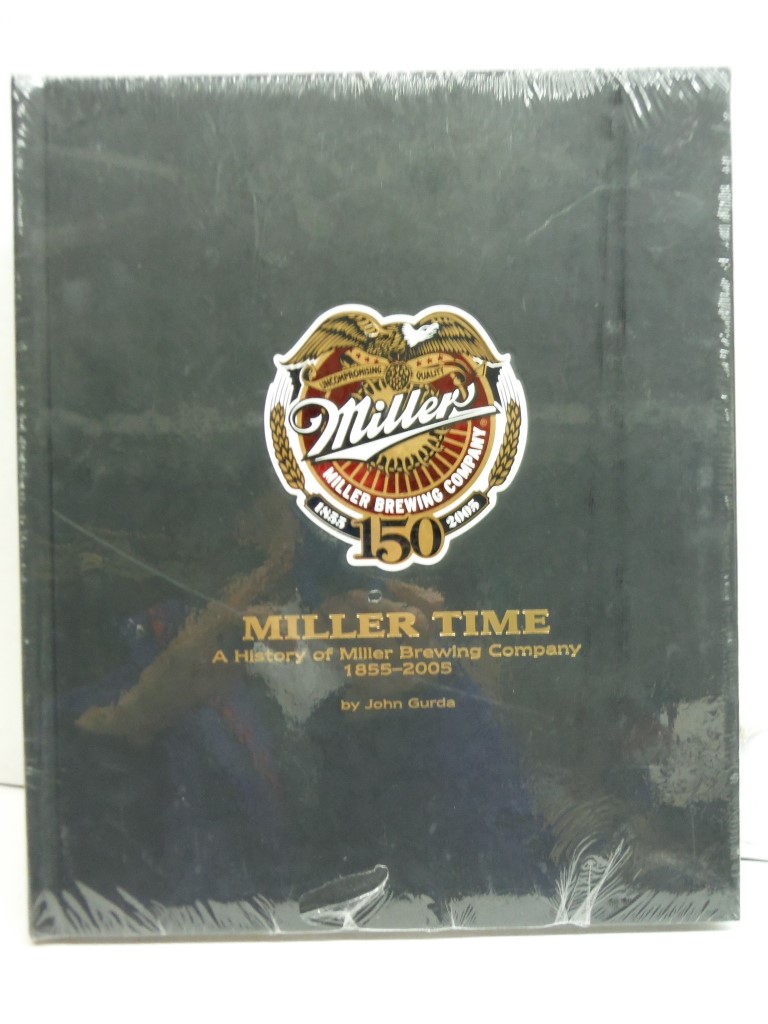Miller Time : A History of Miller Brewing Company 1855-2005