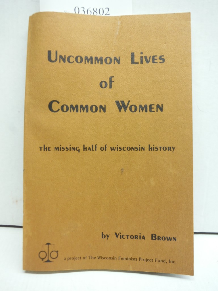 Uncommon lives of common women: The missing half of Wisconsin history : a projec