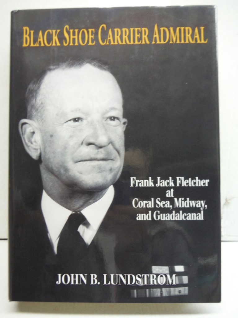 Black Shoe Carrier Admiral: Frank Jack Fletcher at Coral Sea, Midway & Guadalcan
