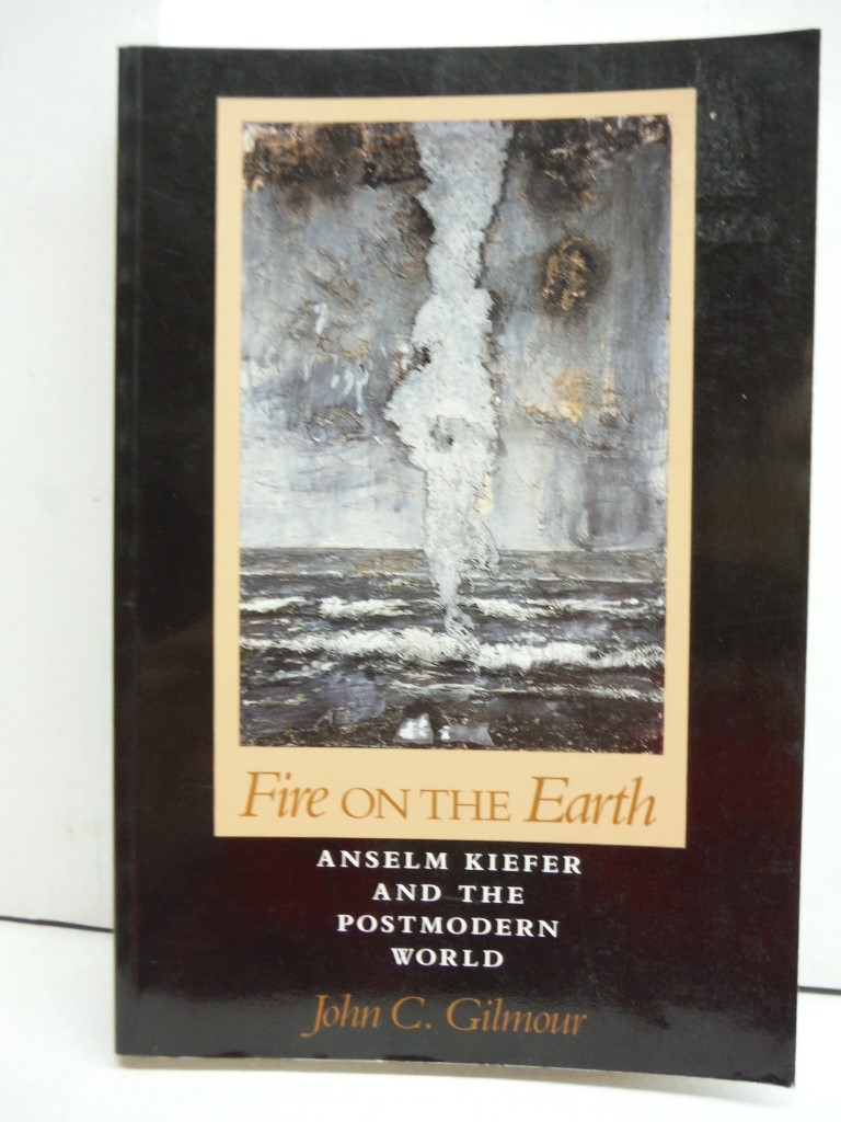 Fire On The Earth: Anselm Kiefer and the Postmodern World (The Arts And Their Ph
