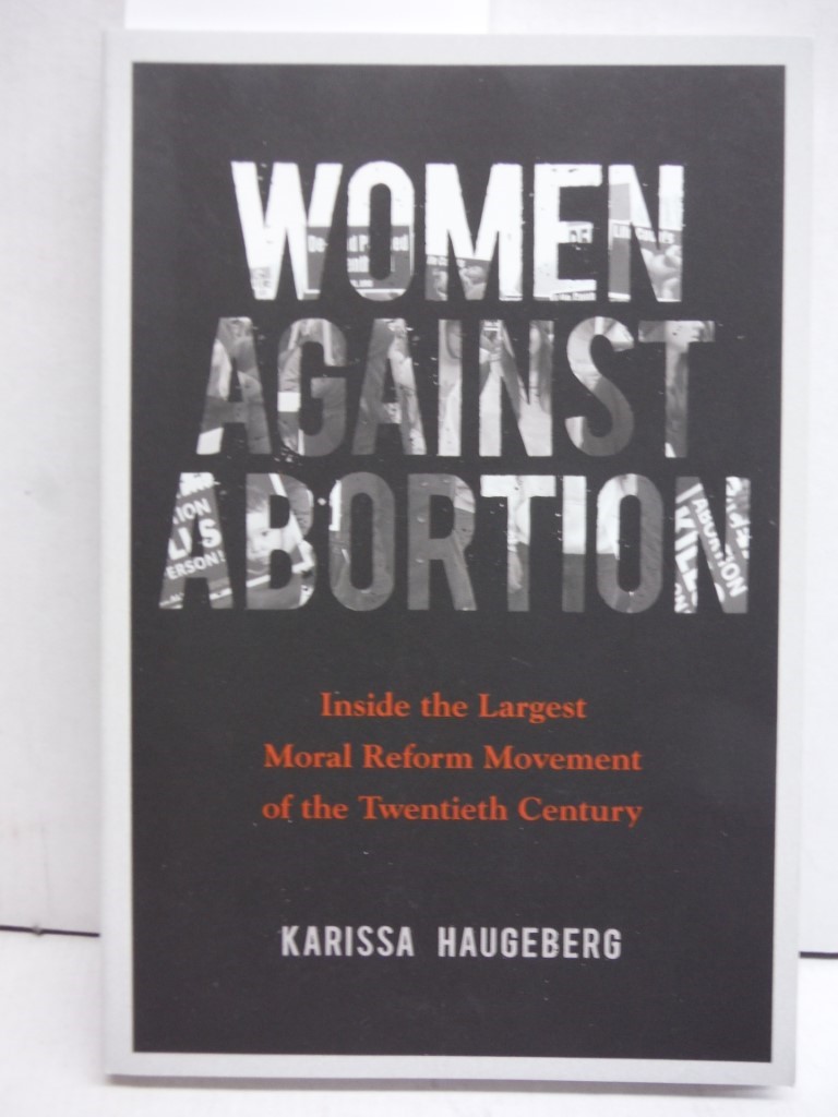 Women against Abortion: Inside the Largest Moral Reform Movement of the Twentiet