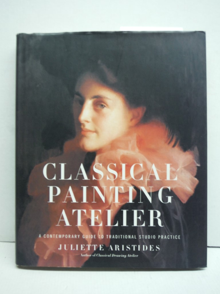Image 0 of Classical Painting Atelier: A Contemporary Guide to Traditional Studio Practice