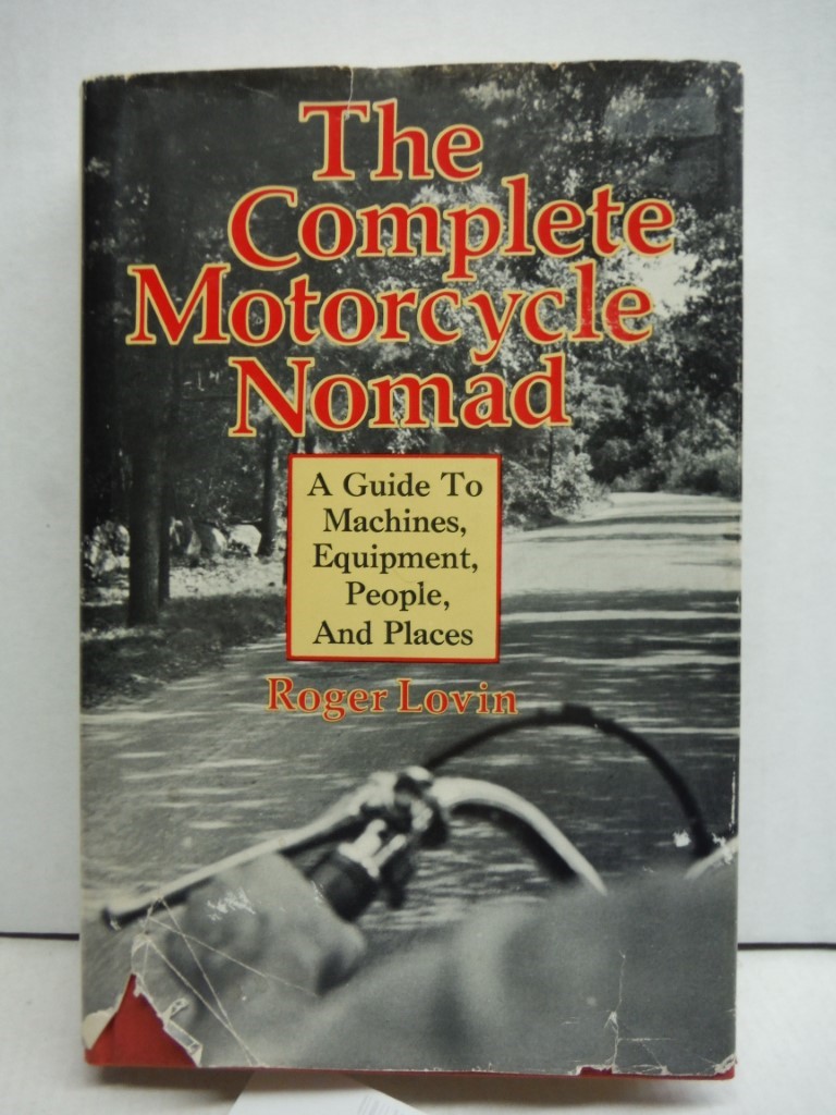 The Complete Motorcycle Nomad: A guide to Machines, Equipment, People, and Place