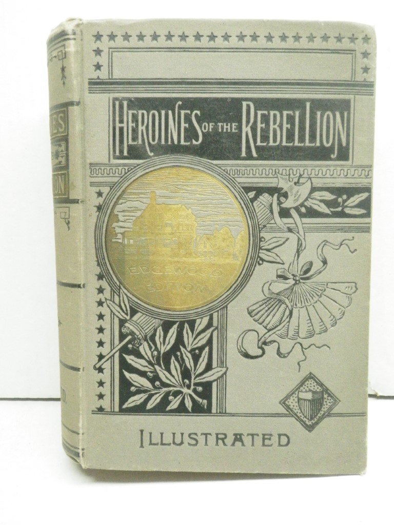 Heroines of the Rebellion, or Woman's Work in the Civil War: A Record of Heroism