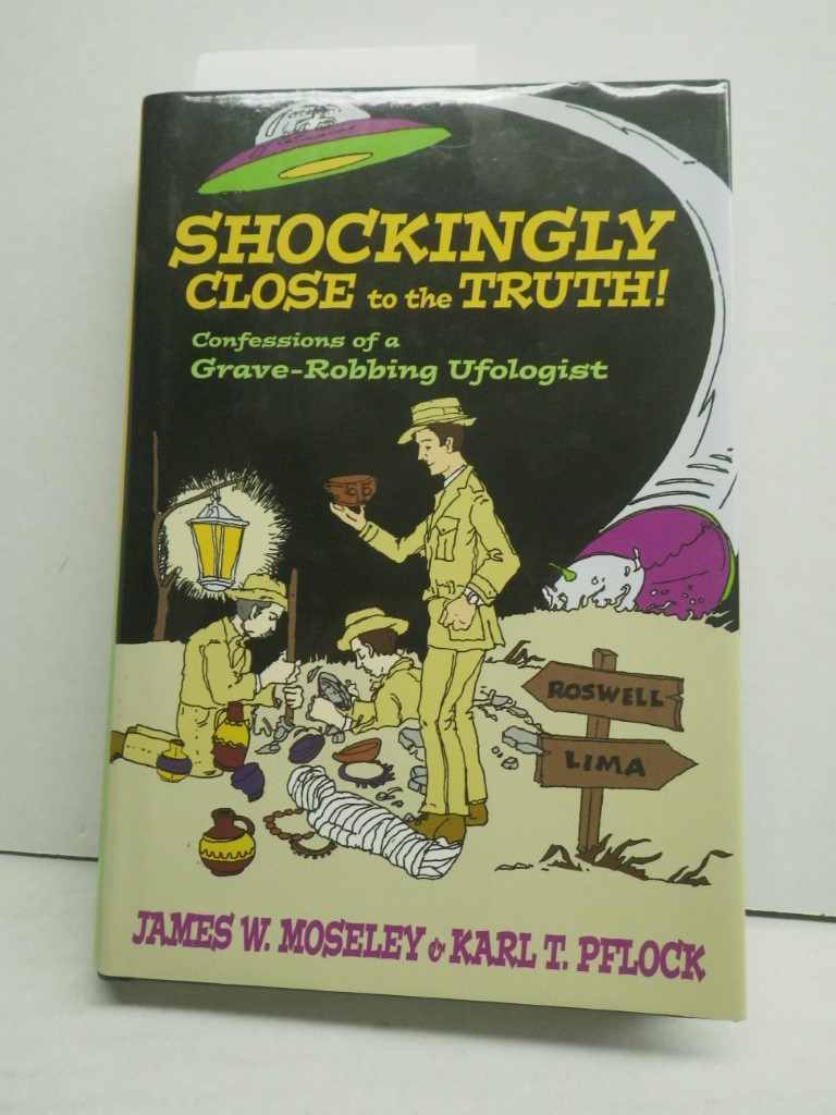 Shockingly Close to the Truth!: Confessions of a Grave-Robbing Ufologist